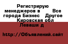 Регистрирую менеджеров в  NL - Все города Бизнес » Другое   . Кировская обл.,Леваши д.